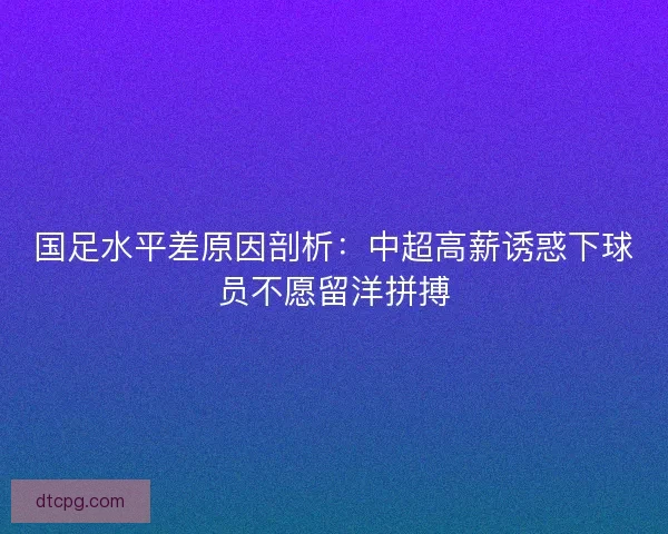 国足水平差原因剖析：中超高薪诱惑下球员不愿留洋拼搏