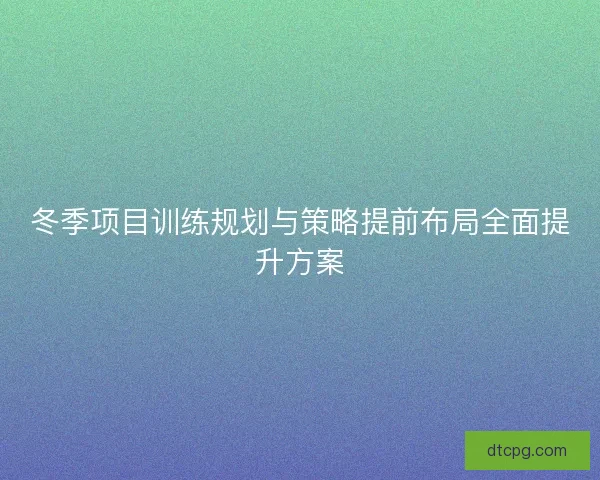 冬季项目训练规划与策略提前布局全面提升方案